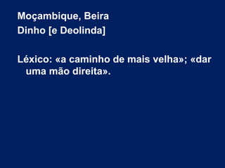 Moçambique, Beira
Dinho [e Deolinda]
Léxico: «a caminho de mais velha»; «dar
uma mão direita».
 