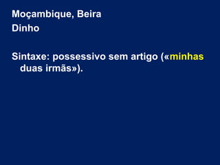 Moçambique, Beira
Dinho
Sintaxe: possessivo sem artigo («minhas
duas irmãs»).
 