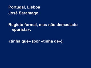 Portugal, Lisboa
José Saramago
Registo formal, mas não demasiado
«purista».
«tinha que» (por «tinha de»).
 