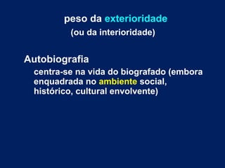 peso da exterioridade 
(ou da interioridade) 
Autobiografia 
centra-se na vida do biografado (embora 
enquadrada no ambiente social, 
histórico, cultural envolvente) 
 