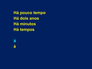 Há pouco tempo
Há dois anos
Há minutos
Há tempos
á
à
 