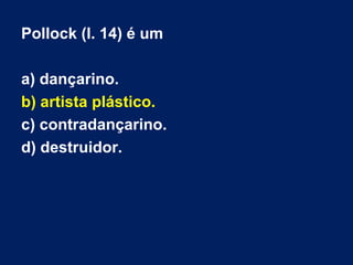 Pollock (l. 14) é um
a) dançarino.
b) artista plástico.
c) contradançarino.
d) destruidor.
 