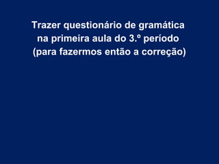 Trazer questionário de gramática
na primeira aula do 3.º período
(para fazermos então a correção)
 