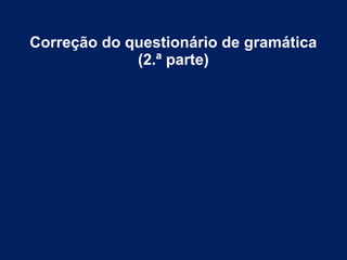 Correção do questionário de gramática
(2.ª parte)
 