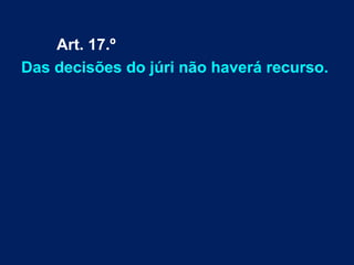 Art. 17.º
Das decisões do júri não haverá recurso.
 