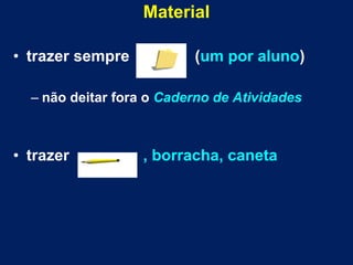 Material
• trazer sempre (um por aluno)
– não deitar fora o Caderno de Atividades
• trazer , borracha, caneta
 