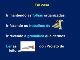 Em casa
Ir mantendo as folhas organizadas
Ir fazendo os trabalhos de
Ir revendo a gramática que dermos
Ler as do «Projeto de
leitura»
 