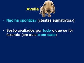 Avalia
• Não há «pontos» («testes sumativos»)
• Serão avaliados por tudo o que se for
fazendo (em aula e em casa)
 