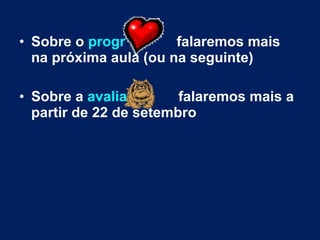 • Sobre o progr falaremos mais
na próxima aula (ou na seguinte)
• Sobre a avalia falaremos mais a
partir de 22 de setembro
 