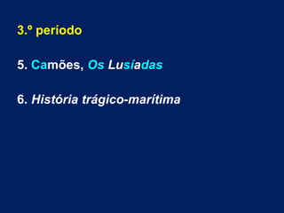 3.º período
5. Camões, Os Lusíadas
6. História trágico-marítima
 