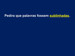 Pedira que palavras fossem sublinhadas.
 