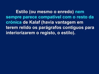 Estilo (ou mesmo o enredo) nem
sempre parece compatível com o resto da
crónica de Kalaf (havia vantagem em
terem relido os parágrafos contíguos para
interiorizarem o registo, o estilo).
 