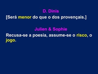 D. Dinis
[Será menor do que o dos provençais.]
Julien & Sophie
Recusa-se a poesia, assume-se o risco, o
jogo.
 