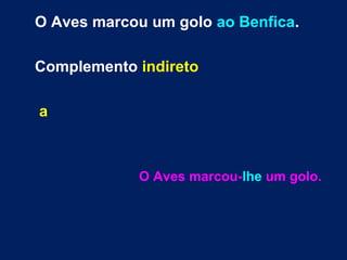 O Aves marcou um golo ao Benfica.
Complemento indireto
a
O Aves marcou-lhe um golo.
 