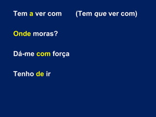 Tem a ver com (Tem que ver com)
Onde moras?
Dá-me com força
Tenho de ir
 