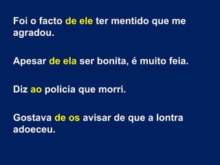 Foi o facto de ele ter mentido que me
agradou.
Apesar de ela ser bonita, é muito feia.
Diz ao polícia que morri.
Gostava de os avisar de que a lontra
adoeceu.
 