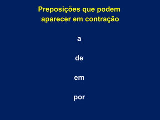 Preposições que podem
aparecer em contração
a
de
em
por
 