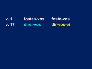 v. 1 fostes-vos foste-vos
v. 17 direi-vos dir-vos-ei
 