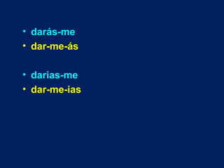 • darás-me
• dar-me-ás
• darias-me
• dar-me-ias
 