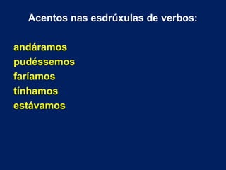 Acentos nas esdrúxulas de verbos:
andáramos
pudéssemos
faríamos
tínhamos
estávamos
 