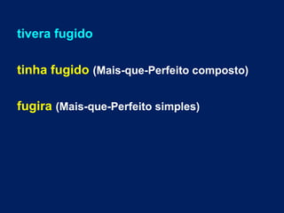 tivera fugido
tinha fugido (Mais-que-Perfeito composto)
fugira (Mais-que-Perfeito simples)
 