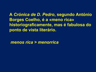  
A Crónica de D. Pedro, segundo António
Borges Coelho, é a «meno rica»
historiograficamente, mas é fabulosa do
ponto de vista literário.
menos rica > menorrica
 