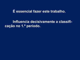 É essencial fazer este trabalho.
Influencia decisivamente a classifi-
cação no 1.º período.
 