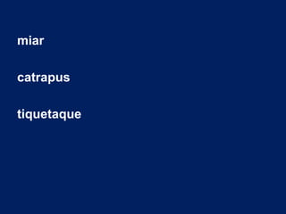 miar
catrapus
tiquetaque
 