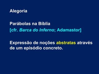Alegoria
Parábolas na Bíblia
[cfr. Barca do Inferno; Adamastor]
Expressão de noções abstratas através
de um episódio concreto.
 