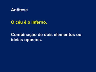 Antítese
O céu é o inferno.
Combinação de dois elementos ou
ideias opostos.
 