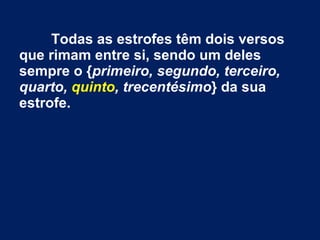 Todas as estrofes têm dois versos
que rimam entre si, sendo um deles
sempre o {primeiro, segundo, terceiro,
quarto, quinto, trecentésimo} da sua
estrofe.
 