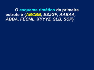 O esquema rimático da primeira
estrofe é {ABCBB, ESJGF, AABAA,
ABBA, FECML, XYYYZ, SLB, SCP}
 