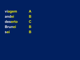viagem A
andei B
deserto C
Brunei B
sei B
 