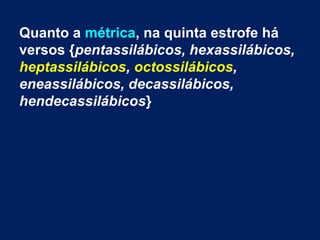 Quanto a métrica, na quinta estrofe há
versos {pentassilábicos, hexassilábicos,
heptassilábicos, octossilábicos,
eneassilábicos, decassilábicos,
hendecassilábicos}
 