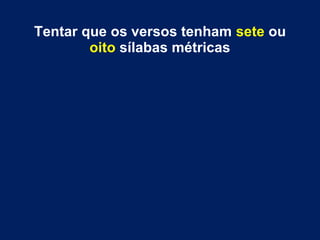 Tentar que os versos tenham sete ou
oito sílabas métricas
 