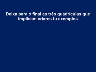 Deixa para o final as três quadrículas que
implicam criares tu exemplos
 