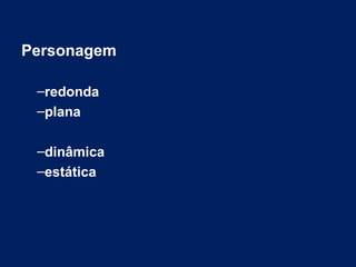 Personagem
–redonda
–plana
–dinâmica
–estática
 