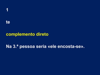 1
te
complemento direto
Na 3.ª pessoa seria «ele encosta-se».
 