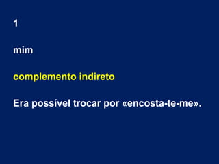 1
mim
complemento indireto
Era possível trocar por «encosta-te-me».
 