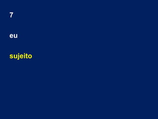 7
eu
sujeito
 
 