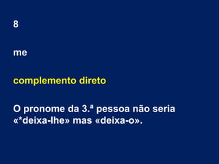 8
me
complemento direto
O pronome da 3.ª pessoa não seria 
«*deixa-lhe» mas «deixa-o».
 