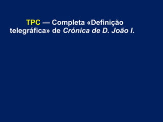 TPC — Completa «Definição
telegráfica» de Crónica de D. João I.
 