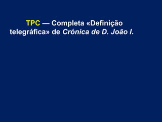 TPC — Completa «Definição
telegráfica» de Crónica de D. João I.
 