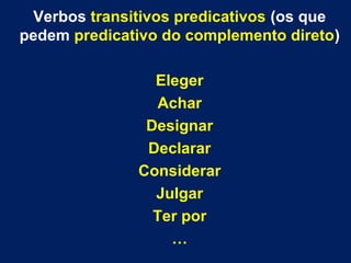 Verbos transitivos predicativos (os que
pedem predicativo do complemento direto)
Eleger
Achar
Designar
Declarar
Considerar
Julgar
Ter por
…
 