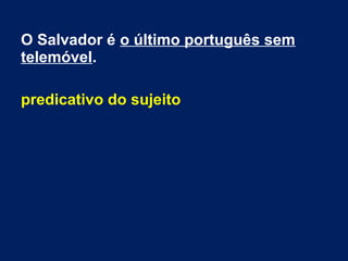 O Salvador é o último português sem
telemóvel.
predicativo do sujeito
 