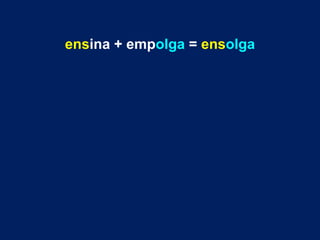 ensina + empolga = ensolga
 