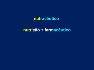 nutracêutico
nutrição + farmacêutico
 