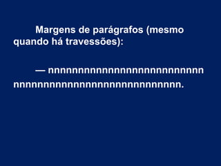 Margens de parágrafos (mesmo
quando há travessões):
— nnnnnnnnnnnnnnnnnnnnnnnnnn
nnnnnnnnnnnnnnnnnnnnnnnnnnnn.
 
