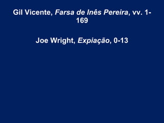 Gil Vicente, Farsa de Inês Pereira, vv. 1-
169
Joe Wright, Expiação, 0-13
 