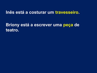 Inês está a costurar um travesseiro.
Briony está a escrever uma peça de
teatro.
 